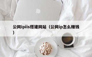 邓州公网ipiis搭建网站（公网ip怎么赚钱）
