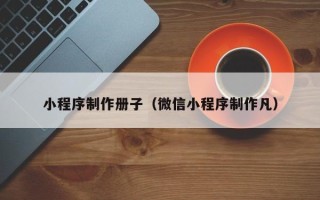 邓州小程序制作册子（微信小程序制作凡）
