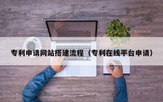 邓州专利申请网站搭建流程（专利在线平台申请）