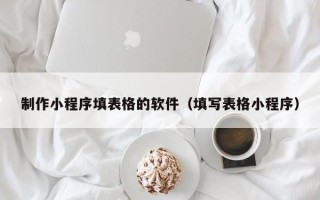 邓州制作小程序填表格的软件（填写表格小程序）