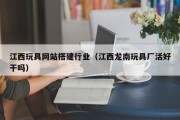 邓州江西玩具网站搭建行业（江西龙南玩具厂活好干吗）