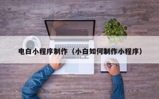 邓州电白小程序制作（小白如何制作小程序）