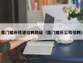 邓州厦门婚庆搭建招聘网站（厦门婚庆公司招聘）