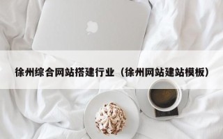 邓州徐州综合网站搭建行业（徐州网站建站模板）