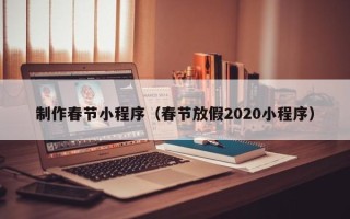 邓州制作春节小程序（春节放假2020小程序）