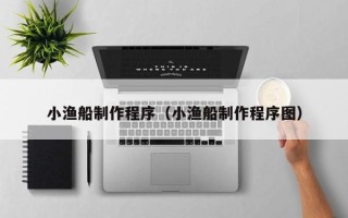 邓州小渔船制作程序（小渔船制作程序图）