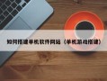 邓州如何搭建单机软件网站（单机游戏搭建）