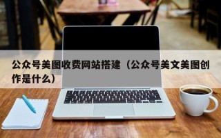 邓州公众号美图收费网站搭建（公众号美文美图创作是什么）