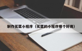 邓州制作买菜小程序（买菜的小程序哪个好用）