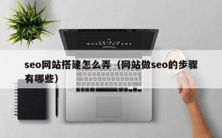 邓州seo网站搭建怎么弄（网站做seo的步骤有哪些）